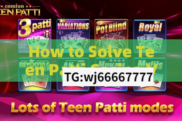 How to Solve Teen Patti Casino VIP Problems,Teen Patti Casino VIP Problem: Effective Strategies to Solve It