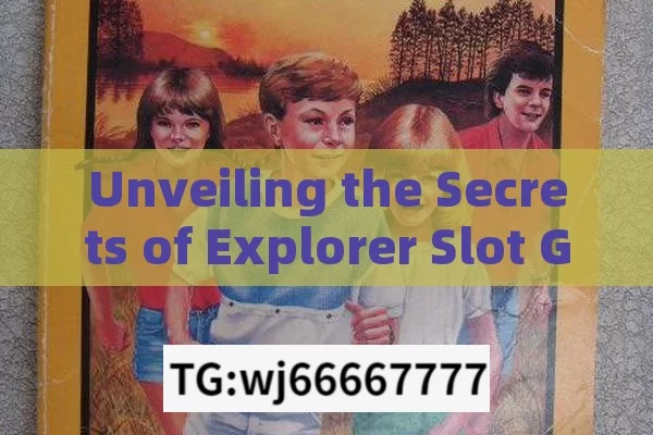 Unveiling the Secrets of Explorer Slot Game Jackpots,Unlocking Jackpots: The Ultimate Trick for Slot Game Explorers