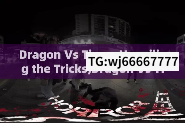 Dragon Vs Tiger: Unveiling the Tricks,Dragon Vs Tiger Tricks: Unveiling the Ultimate Showdown