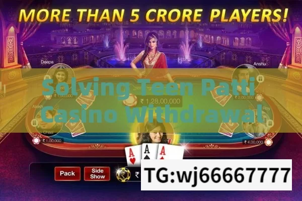 Solving Teen Patti Casino Withdrawal Issues，Solving Teen Patti Casino Withdrawal Problems